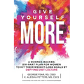 Give Yourself MORE: A Science-Backed, Six-Part Plan for Women to Hit Their Weight-Loss Goals by Defying Diet Culture