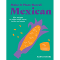 Make It Plant-Based! Mexican: 50+ Recipes for Vegan Soups, Tacos, Tortas, and Sweets