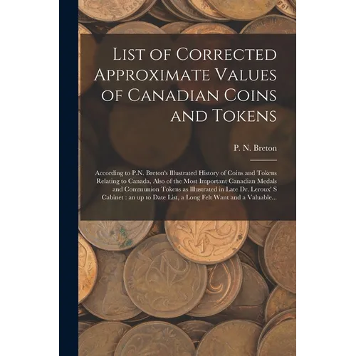 List of Corrected Approximate Values of Canadian Coins and Tokens [microform]: According to P.N. Breton's Illustrated History of Coins and Tokens Rela