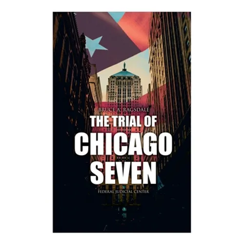 The Trial of Chicago Seven: True Story behind the Headlines (Including the Transcript of the Trial)