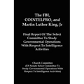 The FBI, COINTELPRO, And Martin Luther King, Jr.: Final Report Of The Select Committee To Study Governmental Operations With Respect To Intelligence A