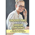 Understand About Career Coaching: The Secret Weapon To Advance Your Career: Career Assessment Package
