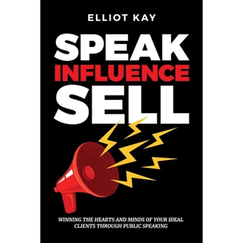Speak Influence Sell: Winning The Hearts and Minds of Your Ideal Clients Through Public Speaking