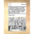 The British Carpenter: Or, a Treatise on Carpentry. Containing the Most Concise and Authentick Rules of That Art, ... the Second Edition Enla