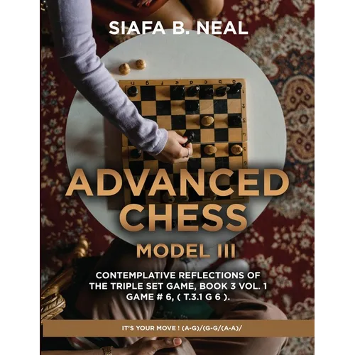 Advanced Chess - Model III - Contemplative Reflections of The Triple Set Game, Book 3 Vol. 1 Game # 6, ( T.3.1 G 6 ).: It's Your Move ! (A-G)/(G-G/(A-