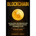 Blockchain: Una Guía Esencial Para Principiantes Para Comprender La Tecnología Blockchain, Criptomonedas, Bitcoin y el Futuro del Dinero