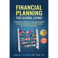 Financial Planning for Global Living: Go Beyond Cross-Border Tax and Legal Complexity to Location Independence, Financial Freedom and True Life Satisf