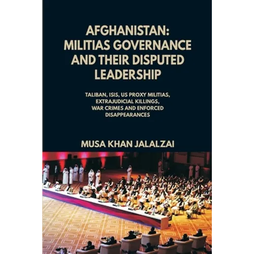 Afghanistan: Militias Governance and their Disputed Leadership (Taliban, ISIS, US Proxy Militais, Extrajudicial Killings, War Crimes and Enforced Disa