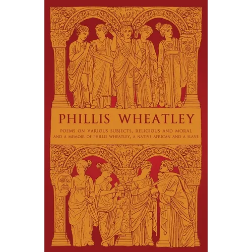 Phillis Wheatley: Poems on Various Subjects, Religious and Moral and A Memoir of Phillis Wheatley, a Native African and a Slave