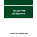 The Apocryphal New Testament, being all the gospels, epistles, and other pieces now extant; attributed in the first four centuries to Jesus Christ, Hi