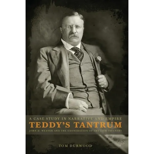 Teddy's Tantrum: John D. Weaver and the Exoneration of the 25th Infantry, A Case Study in Empire and Narrative
