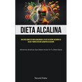 Dieta Alcalina: Una guía completa para equilibrar el PH de su cuerpo, mejorar su salud y bienestar con alimentos alcalinos (Alimentos alcalinos que de