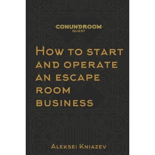 How to start and operate an escape room business: A step by step manual on how to launch your own escape room.