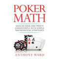 Poker Math: Gain an Edge and Profit Consistently with Simple Mathematical Strategies