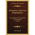 Alte Spitzen, Nadel Und Kloppelspitzen: Ein Handbuch Fur Sammler Und Liebhaber (1921)