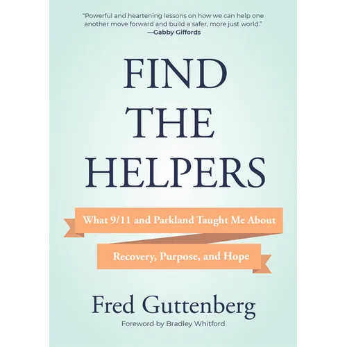 Find the Helpers: What 9/11 and Parkland Taught Me about Recovery, Purpose, and Hope (School Safety, Grief Recovery)