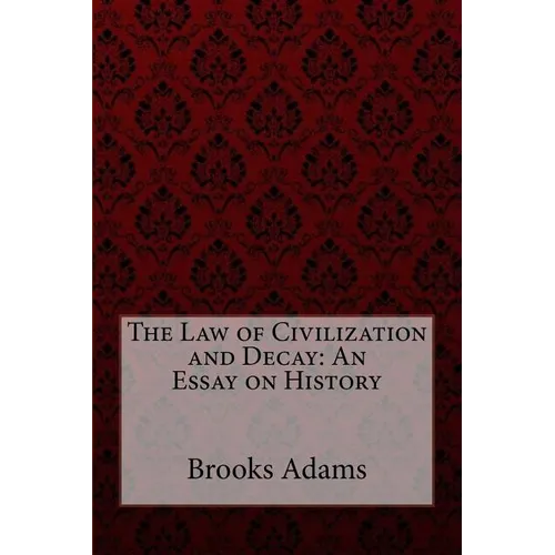 The Law of Civilization and Decay: An Essay on History Brooks Adams