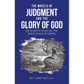 The Wheels of Judgment and the Glory of God: An in Depth Study of the Great Book of Ezekiel