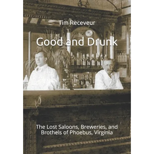 Good and Drunk: The Lost Saloons, Breweries, and Brothels of Phoebus, Virginia