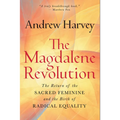 The Magdalene Revolution: The Return of the Sacred Feminine and the Birth of Radical Equality