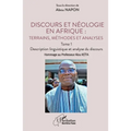 Discours et néologie en Afrique: Terrains, méthodes et analyses: Tome 1 - Description linguistique et analyse du discours Hommage au Professeur Alou K