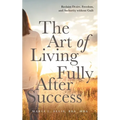 The Art of Living Fully After Success: How Seasoned Women Reclaim Desire, Freedom, and Authority without Guilt