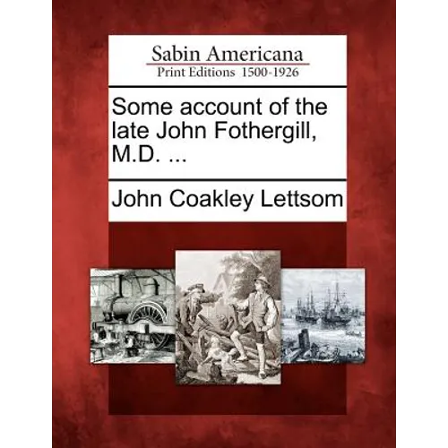 Some Account of the Late John Fothergill, M.D. ...