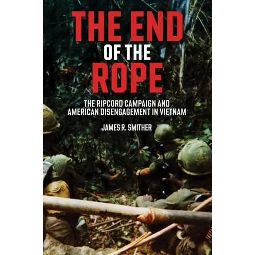 The End of the Rope: The Ripcord Campaign and American Disengagement in Vietnam