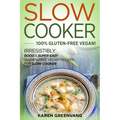 Slow Cooker -100% Gluten-Free Vegan: Irresistibly Good & Super Easy Gluten-Free Vegan Recipes for Slow Cooker