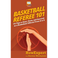 Basketball Referee 101: 101 Tips to Start, Grow, and Succeed as a Basketball Official From A to Z