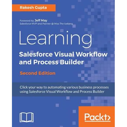 Learning Salesforce Visual Workflow and Process Builder - Second Edition