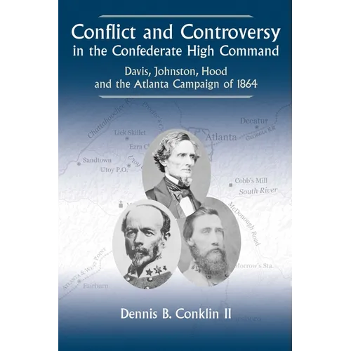 Conflict and Controversy in the Confederate High Command: Davis, Johnston, Hood and the Atlanta Campaign of 1864