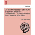 On the Microscopic Structure of Some Canadian Limestones ... Extracted from the Canadian Naturalist.