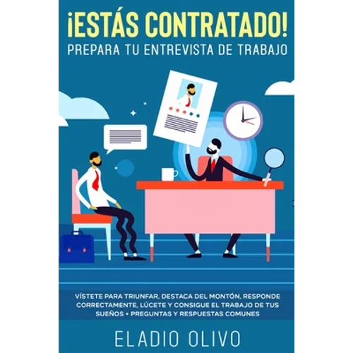 ¡Estás contratado! Prepara tu entrevista de trabajo: Vístete para triunfar, destaca del montón, responde correctamente, lúcete y consigue el trabajo d