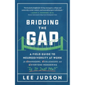 Bridging the Gap: A Field Guide to Neurodiversity at Work for Managers, Colleagues, and Everyone Wondering "Is It Just Me?"