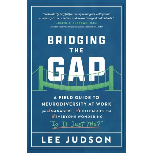 Bridging the Gap: A Field Guide to Neurodiversity at Work for Managers, Colleagues, and Everyone Wondering "Is It Just Me?"