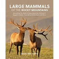 Large Mammals of the Rocky Mountains: Everything You Need to Know about the Continent's Biggest Animals--From Elk to Grizzly Bears and More