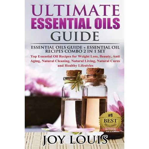 Ultimate Essential Oils Guide: Essential Oils Guide + Essential Oil Recipes COMBO 2 IN 1 SET - Top Essential Oil Recipes for Weight Loss, Beauty, Ant