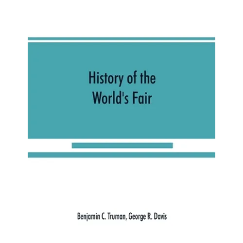 History of the World's Fair: being a complete description of the Columbian Exposition from its inception