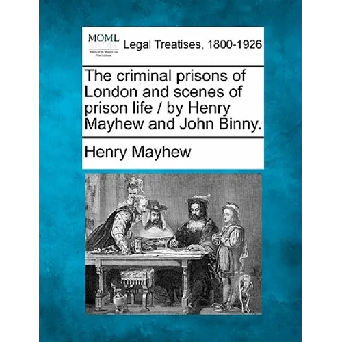 The criminal prisons of London and scenes of prison life / by Henry Mayhew and John Binny.
