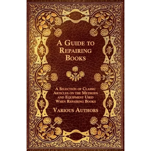A Guide to Repairing Books - A Selection of Classic Articles on the Methods and Equipment Used When Repairing Books