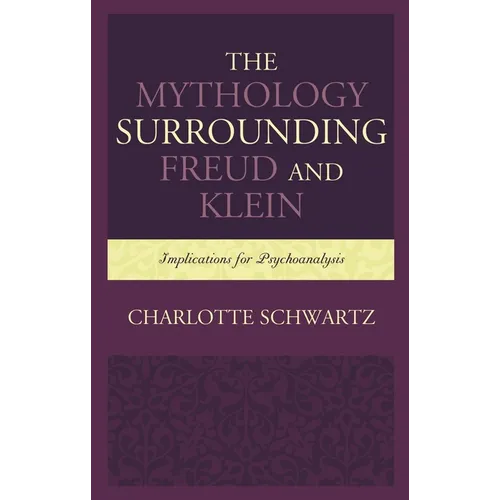 Mythology Surrounding Freud and Klein: Implications for Psychoanalysis