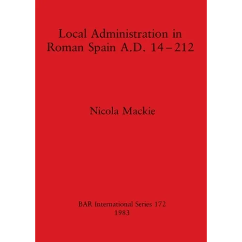 Local Administration in Roman Spain A.D. 14-212