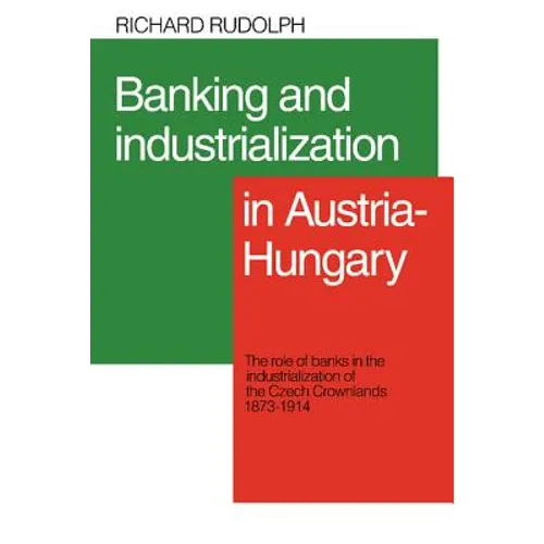 Banking and Industrialization in Austria-Hungary: The Role of Banks in the Industrialization of the Czech Crownlands, 1873 1914