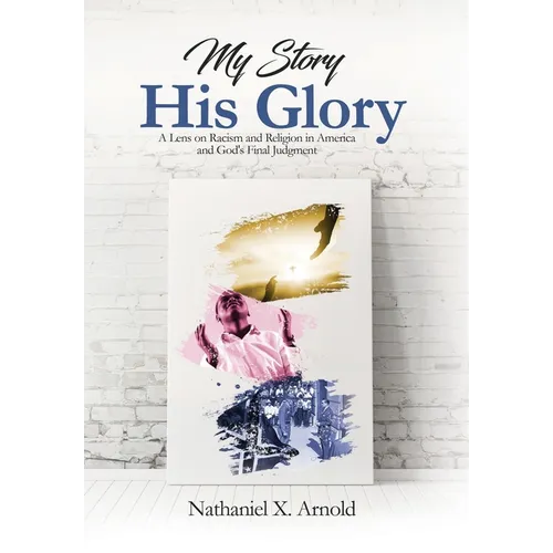 My Story, His Glory: A Lens on Racism and Religion In America, and God's Final Judgement