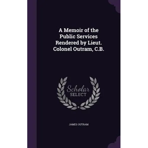 A Memoir of the Public Services Rendered by Lieut. Colonel Outram, C.B.