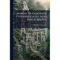 Manual De Geografía Y Estadística Del Alto Perú Ó Bolivia