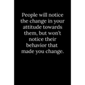 People will notice the change in your attitude towards them, but won't notice their behavior that made you change.