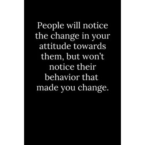 People will notice the change in your attitude towards them, but won't notice their behavior that made you change.