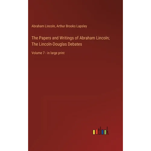 The Papers and Writings of Abraham Lincoln; The Lincoln-Douglas Debates: Volume 7 - in large print